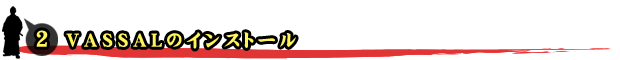 ◆ウォーゲーム日本史 ─ VASSALモジュール ─ VASSALについて ─ プレイ手順 ─ 2)VASSALのインストール